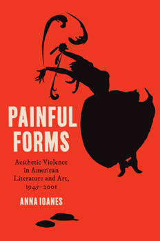 Painful Forms: Aesthetic Violence in American Literature and Art, 1945–2001