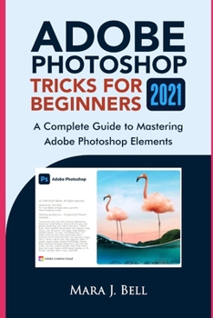 Paperback Adobe Photoshop Tricks for Beginners 2021: A complete Guide to Mastering Adobe Photoshop Elements Book