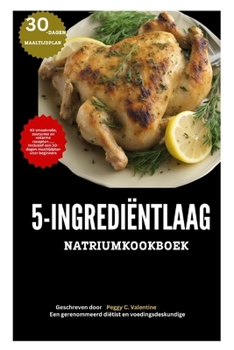 KOOKBOEK MET 5 INGREDIËNTEN LAAG NATRIUM: 40 smaakvolle, zoutarme en vetarme recepten…… Inclusief een 30-dagen maaltijdplan voor beginners (Nutritious Everyday Cooking) (Dutch Edition)