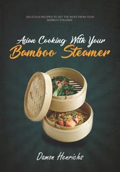 Paperback Asian Cooking With Your Bamboo Steamer: Delicious recipes to get the most from your bamboo steamer Book