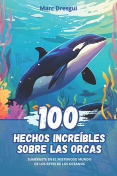 100 Hechos Increíbles sobre las Orcas: Sumérgete en el Misterioso Mundo de los Reyes de los Océanos