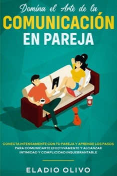 Paperback Domina el arte de la comunicación en pareja: Conecta intensamente con tu pareja y aprende los pasos para comunicarte efectivamente y alcanzar intimida [Spanish] Book