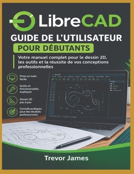 Guide de l'utilisateur de LibreCAD pour les débutants: Votre manuel complet pour la 2D Réussite en dessin technique, outils et conception professionnelle (French Edition)