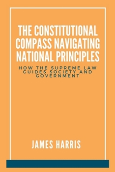 The Constitutional Compass: Navigating National Principles: How the Supreme Law Guides Society and Government