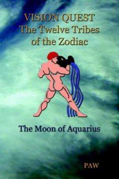 Vision Quest the Twelve Tribes of the Zodiac: The Moon of Aquarius