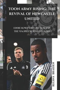 Toon Army Rising: The Revival of Newcastle United: Eddie Howe's Revolution and the Magpies' Return to Glory