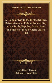 Hardcover A Popular Key to the Birds, Reptiles, Batrachians and Fishesa Popular Key to the Birds, Reptiles, Batrachians and Fishes of the Northern United Stat Book