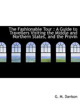 Paperback The Fashionable Tour: A Guide to Travellers Visiting the Middle and Northern States, and the Provin Book
