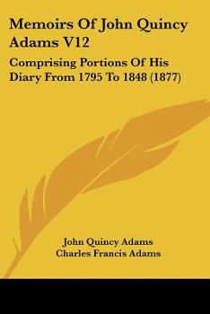 Paperback Memoirs Of John Quincy Adams V12: Comprising Portions Of His Diary From 1795 To 1848 (1877) Book