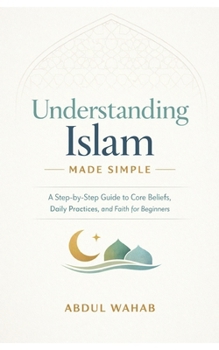 Paperback Understanding Islam Made Simple: A Step-by-Step Guide to Core Beliefs, Daily Practices, and Faith for Beginners Book