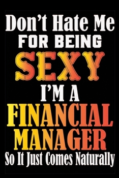 Don't Hate Me For Being Sexy I'm A Financial Manager So It Just Comes Naturally: Don't Hate Me For Being Sexy I'm A Financial Manager So It Just Comes ... Journal Note Book For Financial Manager