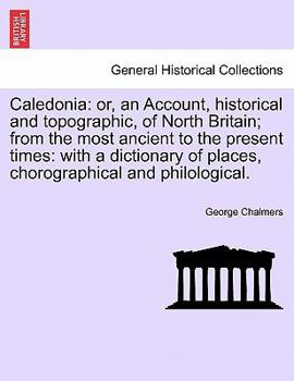 Paperback Caledonia: Or, an Account, Historical and Topographic, of North Britain; From the Most Ancient to the Present Times: With a Dicti Book