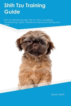 Paperback Shih Tzu Training Guide Shih Tzu Training Includes: Shih Tzu Tricks, Socializing, Housetraining, Agility, Obedience, Behavioral Training, and More Book