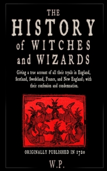 Paperback The History of Witches and Wizards: Giving a true account of all their tryals in England, Scotland, Swedeland, France, and New England Book