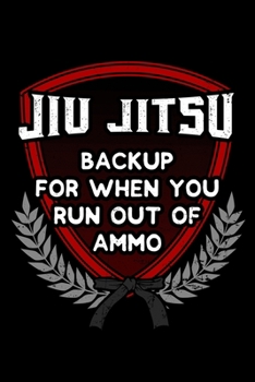 Jiu Jitsu Backup For When You Run Out Of Ammo: Martial Arts Notebook to Write in, 6x9, Lined, 120 Pages Journal
