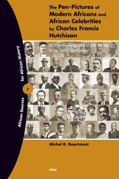 The Pen-Pictures Of Modern Africans And African Celebrities: A Collective Biography of Elite Society in the Gold Coast Colony (African Sources for African History)