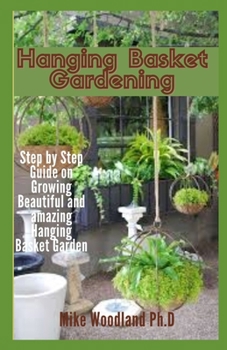 Paperback Hanging Basket Gardening: Step by Step Guide on Growing Beautiful and Amazing Hanging Basket Garden Book