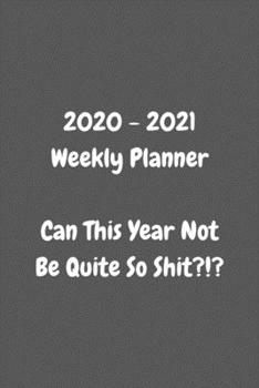 Can This Year Not Be Quite So Shit?!? Planner 2020-2021 Weekly and Monthly: Calendar Schedule Organizer and Journal Notebook With Funny / Sassy Cover