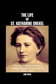 Paperback The Life of St. Katharine Drexel: Katharine Drexel's Mission to Educate and Empower, his Legacy of Love, Faith and Equality Book