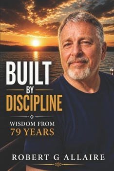 Paperback Built by Discipline: Lessons from 79 Years: Simple Principles for a Life That Works Book
