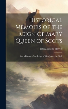 Hardcover Historical Memoirs of the Reign of Mary Queen of Scots: And a Portion of the Reign of King James the Sixth Book