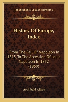 Paperback History Of Europe, Index: From The Fall Of Napoleon In 1815, To The Accession Of Louis Napoleon In 1852 (1859) Book