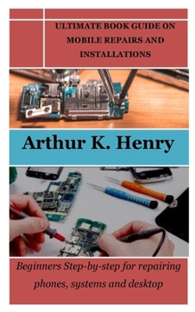 Paperback Ultimate Book Guide on Mobile Repairs and Installations: Beginners Step-by-step for repairing phones, systems and desktop Book