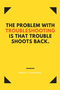 Paperback The Problem With Troubleshooting is That Trouble Shoots Back.: Funny Computer Humor Undated Weekly Planner. Cool Tech Christmas or Birthday Gag Gift J Book