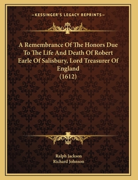 Paperback A Remembrance Of The Honors Due To The Life And Death Of Robert Earle Of Salisbury, Lord Treasurer Of England (1612) Book