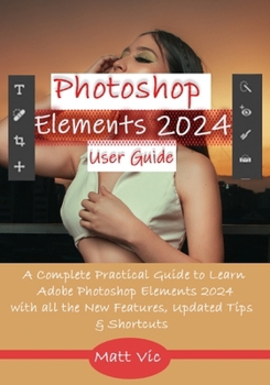 Paperback Photoshop Elements 2024 User Guide: A Complete Practical Guide to Learn Adobe Photoshop Elements 2024 with all the New Features, Updated Tips, & Short Book