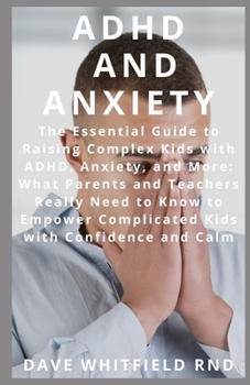 Paperback ADHD and Anxiety: The Essential Guide to Raising Complex Kids with ADHD, Anxiety, and More: What Parents and Teachers Really Need to Kno Book