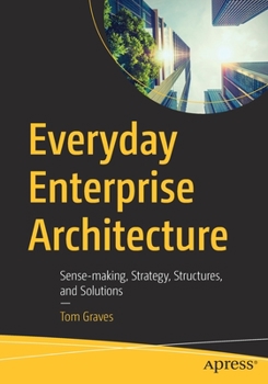 Paperback Everyday Enterprise Architecture: Sense-Making, Strategy, Structures, and Solutions Book