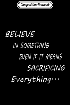 Paperback Composition Notebook: Believe In Something Means Sacrificing Everything Journal/Notebook Blank Lined Ruled 6x9 100 Pages Book