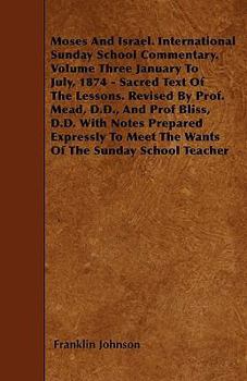 Moses and Israel. International Sunday School Commentary. Volume Three January to July, 1874 - Sacred Text of the Lessons. Revised by Prof. Mead, D.D.