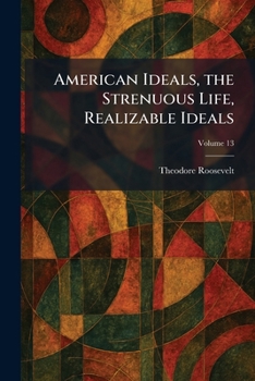 American Ideals, the Strenuous Life, Realizable Ideals