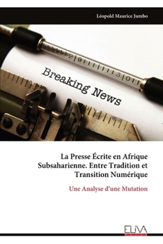 La Presse Écrite en Afrique Subsaharienne. Entre Tradition et Transition Numérique: Une Analyse d’une Mutation (French Edition)