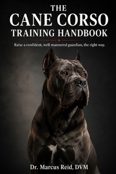 The Cane Corso Training Handbook: The Complete Step-by-Step Guide to Raising, Socializing, and Training a Confident, Well-Mannered Guardian