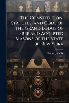 The Constitution, Statutes, and Code of the Grand Lodge of Free and Accepted Masons of the State of New York