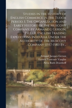 Paperback Studies in the History of English Commerce in the Tudor Period. I. The Organization and Early History of the Muscovy Company, by Armand J. Gerson, PH. Book