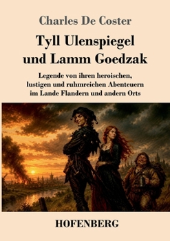 Tyll Ulenspiegel und Lamm Goedzak: Legende von ihren heroischen, lustigen und ruhmreichen Abenteuern im Lande Flandern und andern Orts (German Edition)
