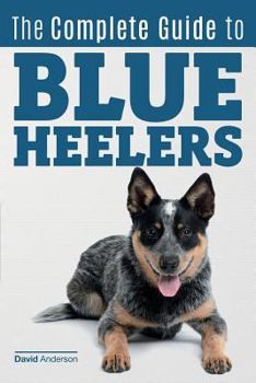 Paperback The Complete Guide to Blue Heelers - aka The Australian Cattle Dog. Learn About Breeders, Finding a Puppy, Training, Socialization, Nutrition, Groomin Book