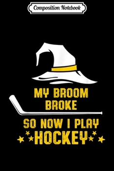 Composition Notebook: My Broom Broke So Now I Play Ice Hockey Halloween Gift  Journal/Notebook Blank Lined Ruled 6x9 100 Pages