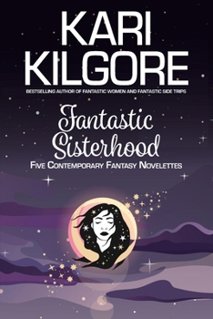 Fantastic Sisterhood : Five Contemporary Fantasy Novelettes