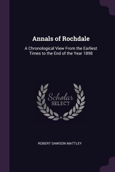 Paperback Annals of Rochdale: A Chronological View From the Earliest Times to the End of the Year 1898 Book