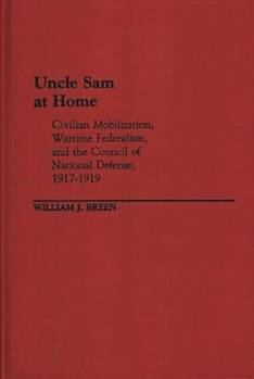 Hardcover Uncle Sam at Home: Civilian Mobilization, Wartime Federalism, and the Council of National Defense, 1917-1919 Book