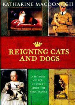 Hardcover Reigning Cats and Dogs: A History of Pets at Court Since the Renaissance Book