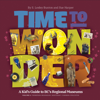 Paperback Time to Wonder - Volume 1: A Kid's Guide to Bc's Regional Museums: Thompson-Okanagan, Kootenay, and Cariboo-Chilcotin Book