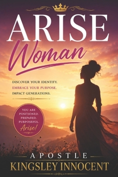 Arise Woman: Positioned, Prepared, and Purposeful Discovering Your Place in God’s Plan Through the Lives of Biblical Women