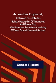 Paperback Jerusalem Explored, Volume 2-Plates; Being a Description of the Ancient and Modern City, with Numerous Illustrations Consisting of Views, Ground Plans Book