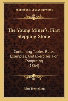 Paperback The Young Miner's. First Stepping-Stone: Containing Tables, Rules, Examples, And Exercises, For Computing (1864) Book